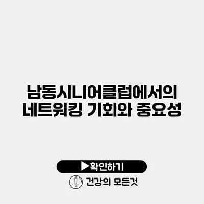 남동시니어클럽에서의 네트워킹 기회와 중요성