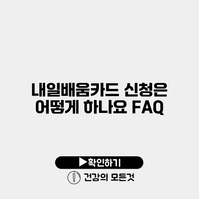 내일배움카드 신청은 어떻게 하나요? FAQ