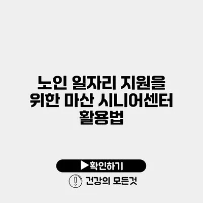 노인 일자리 지원을 위한 마산 시니어센터 활용법