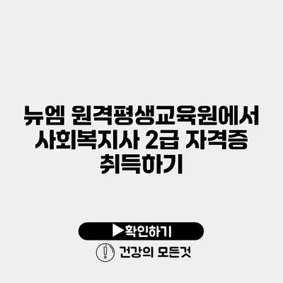 뉴엠 원격평생교육원에서 사회복지사 2급 자격증 취득하기