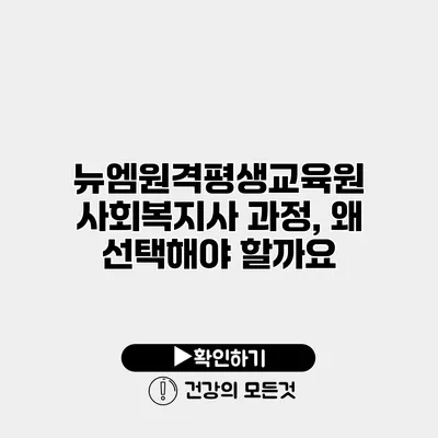 뉴엠원격평생교육원 사회복지사 과정, 왜 선택해야 할까요?