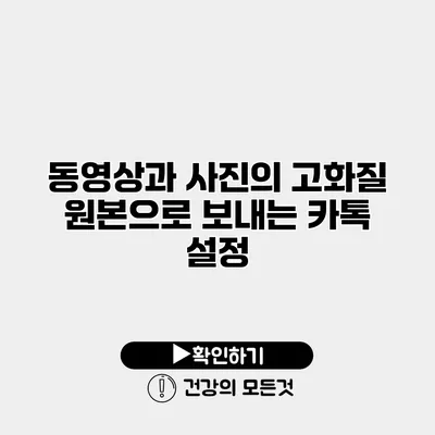 동영상과 사진의 고화질 원본으로 보내는 카톡 설정