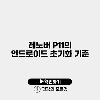 레노버 P11의 안드로이드 초기화 기준