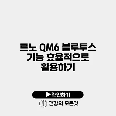 르노 QM6 블루투스 기능 효율적으로 활용하기