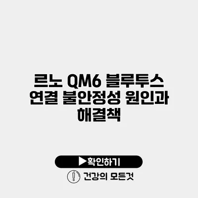 르노 QM6 블루투스 연결 불안정성 원인과 해결책