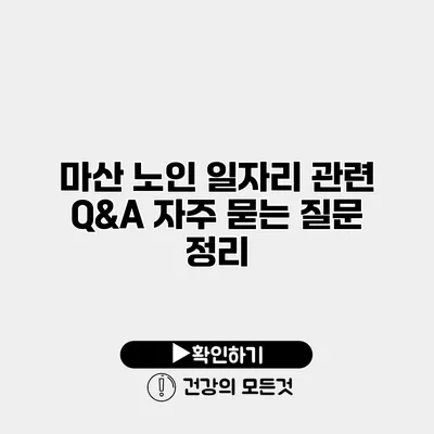 마산 노인 일자리 관련 Q&A 자주 묻는 질문 정리