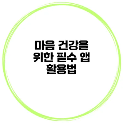 마음 건강을 위한 필수 앱 활용법