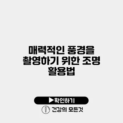 매력적인 풍경을 촬영하기 위한 조명 활용법