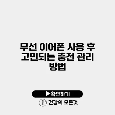 무선 이어폰 사용 후 고민되는 충전 관리 방법
