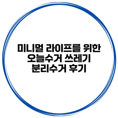 미니멀 라이프를 위한 오늘수거 쓰레기 분리수거 후기