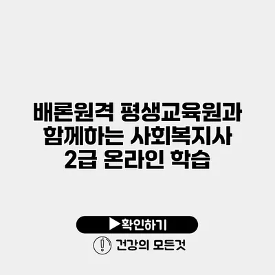 배론원격 평생교육원과 함께하는 사회복지사 2급 온라인 학습
