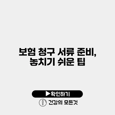 보험 청구 서류 준비, 놓치기 쉬운 팁