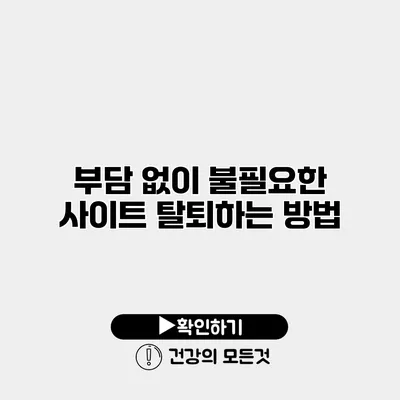 부담 없이 불필요한 사이트 탈퇴하는 방법