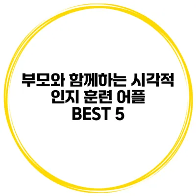 부모와 함께하는 시각적 인지 훈련 어플 BEST 5