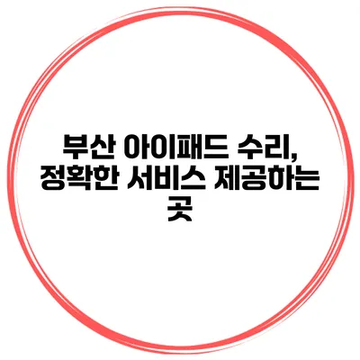 부산 아이패드 수리, 정확한 서비스 제공하는 곳