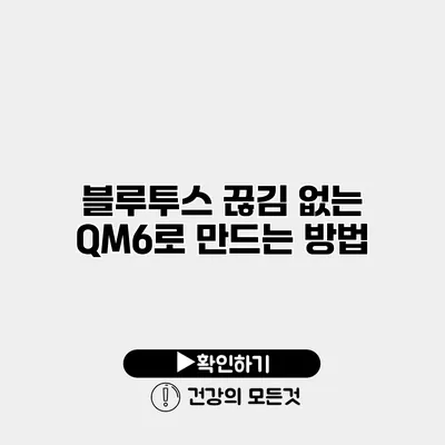 블루투스 끊김 없는 QM6로 만드는 방법