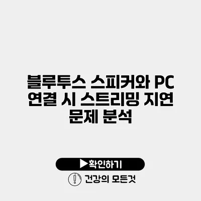 블루투스 스피커와 PC 연결 시 스트리밍 지연 문제 분석