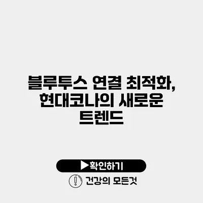 블루투스 연결 최적화, 현대코나의 새로운 트렌드
