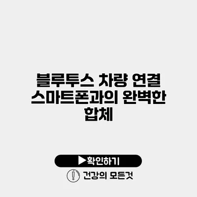 블루투스 차량 연결 스마트폰과의 완벽한 합체
