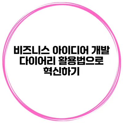 비즈니스 아이디어 개발 다이어리 활용법으로 혁신하기