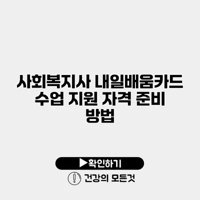 사회복지사 내일배움카드 수업 지원 자격 준비 방법