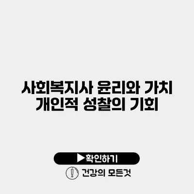 사회복지사 윤리와 가치 개인적 성찰의 기회