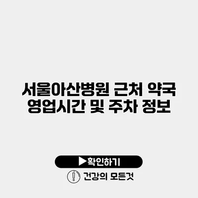 서울아산병원 근처 약국 영업시간 및 주차 정보