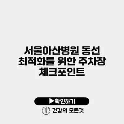 서울아산병원 동선 최적화를 위한 주차장 체크포인트