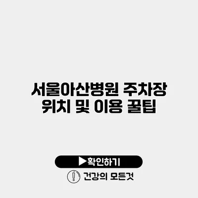 서울아산병원 주차장 위치 및 이용 꿀팁