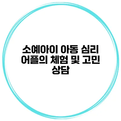소예아이 아동 심리 어플의 체험 및 고민 상담