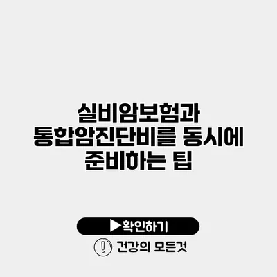실비암보험과 통합암진단비를 동시에 준비하는 팁