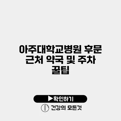 아주대학교병원 후문 근처 약국 및 주차 꿀팁