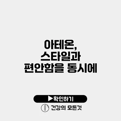 아테온, 스타일과 편안함을 동시에