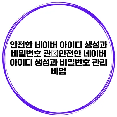 안전한 네이버 아이디 생성과 비밀번호 관�안전한 네이버 아이디 생성과 비밀번호 관리 비법