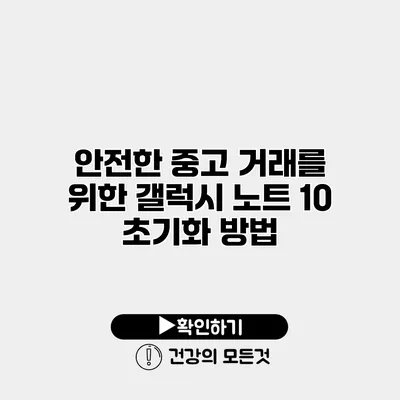 안전한 중고 거래를 위한 갤럭시 노트 10 초기화 방법