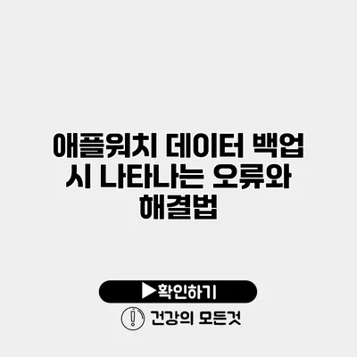 애플워치 데이터 백업 시 나타나는 오류와 해결법