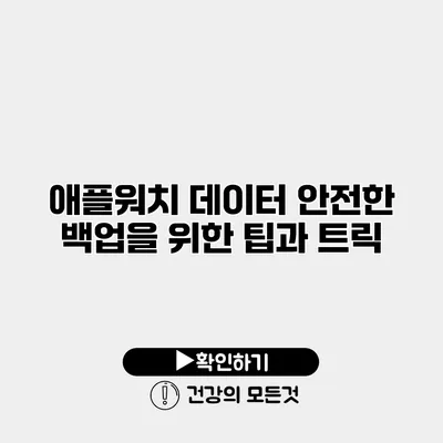 애플워치 데이터 안전한 백업을 위한 팁과 트릭