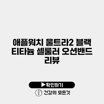 애플워치 울트라2 블랙 티타늄 셀룰러 오션밴드 리뷰
