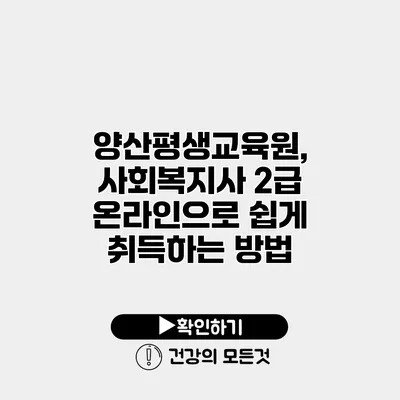 양산평생교육원, 사회복지사 2급 온라인으로 쉽게 취득하는 방법
