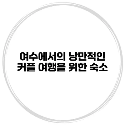 여수에서의 낭만적인 커플 여행을 위한 숙소
