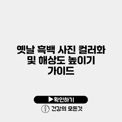 옛날 흑백 사진 컬러화 및 해상도 높이기 가이드