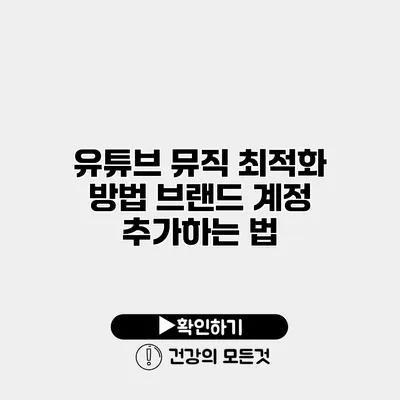 유튜브 뮤직 최적화 방법 브랜드 계정 추가하는 법