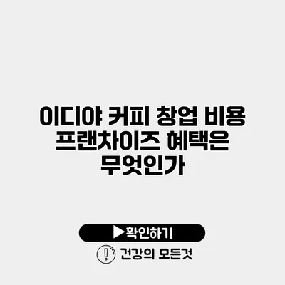이디야 커피 창업 비용 프랜차이즈 혜택은 무엇인가?