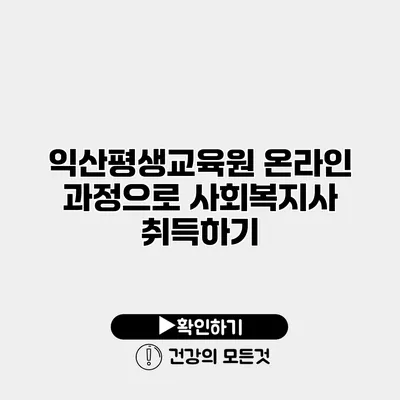 익산평생교육원 온라인 과정으로 사회복지사 취득하기
