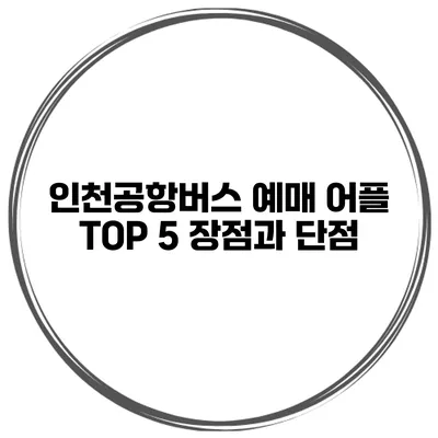 인천공항버스 예매 어플 TOP 5 장점과 단점