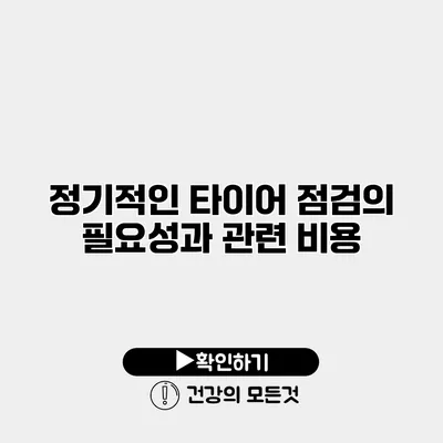 정기적인 타이어 점검의 필요성과 관련 비용