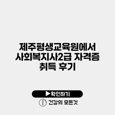 제주평생교육원에서 사회복지사2급 자격증 취득 후기