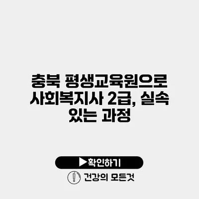 충북 평생교육원으로 사회복지사 2급, 실속 있는 과정