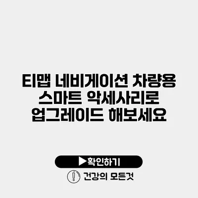 티맵 네비게이션 차량용 스마트 악세사리로 업그레이드 해보세요