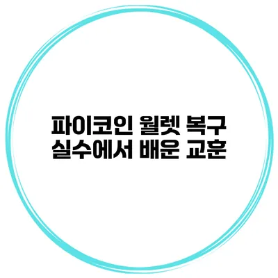 파이코인 월렛 복구 실수에서 배운 교훈